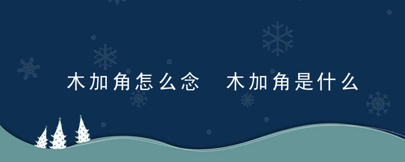 木加角怎么念 木加角是什么字